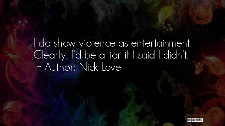 Nick Love Quotes: I Do Show Violence As Entertainment. Clearly, I'd Be A Liar If I Said I Didn't.