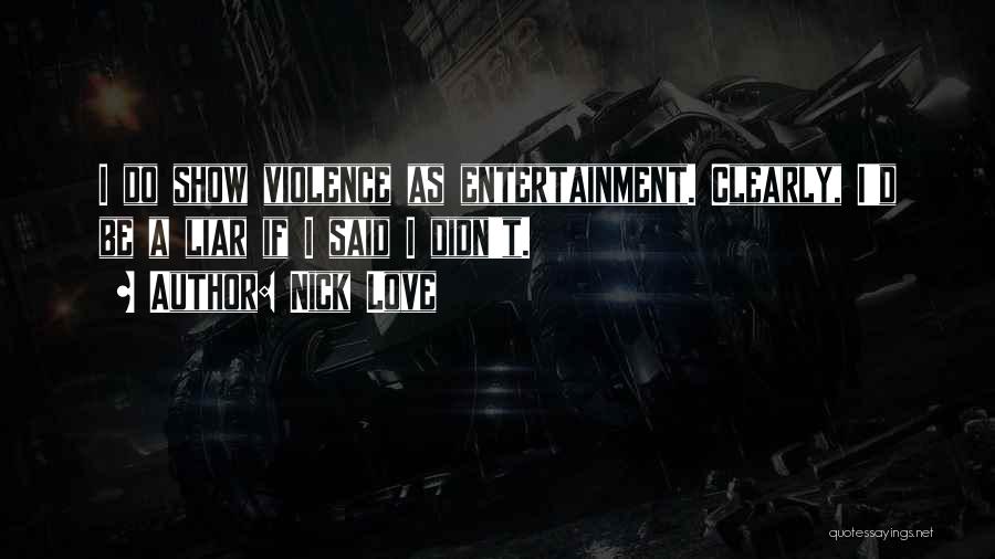 Nick Love Quotes: I Do Show Violence As Entertainment. Clearly, I'd Be A Liar If I Said I Didn't.