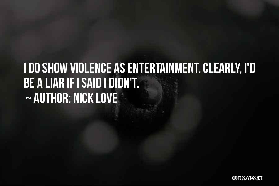 Nick Love Quotes: I Do Show Violence As Entertainment. Clearly, I'd Be A Liar If I Said I Didn't.