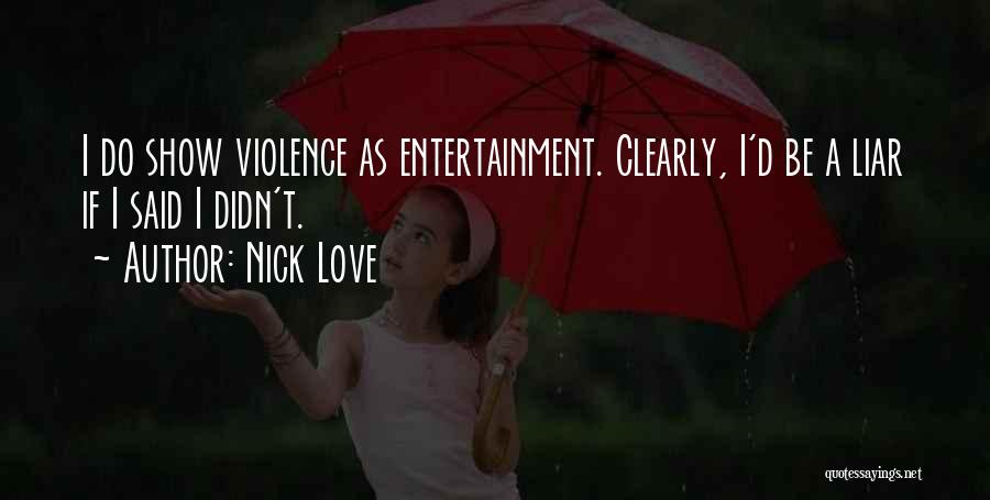 Nick Love Quotes: I Do Show Violence As Entertainment. Clearly, I'd Be A Liar If I Said I Didn't.