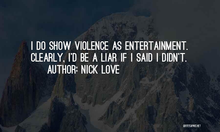 Nick Love Quotes: I Do Show Violence As Entertainment. Clearly, I'd Be A Liar If I Said I Didn't.