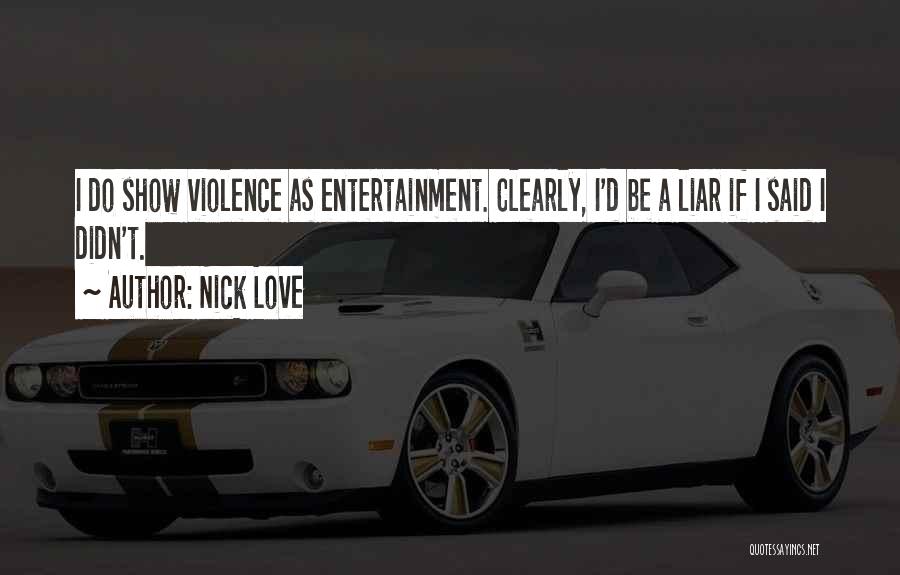 Nick Love Quotes: I Do Show Violence As Entertainment. Clearly, I'd Be A Liar If I Said I Didn't.