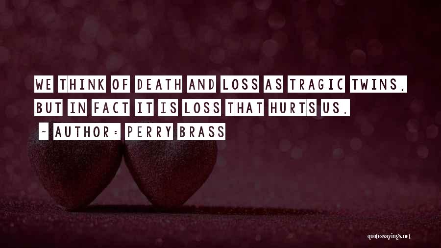 Perry Brass Quotes: We Think Of Death And Loss As Tragic Twins, But In Fact It Is Loss That Hurts Us.