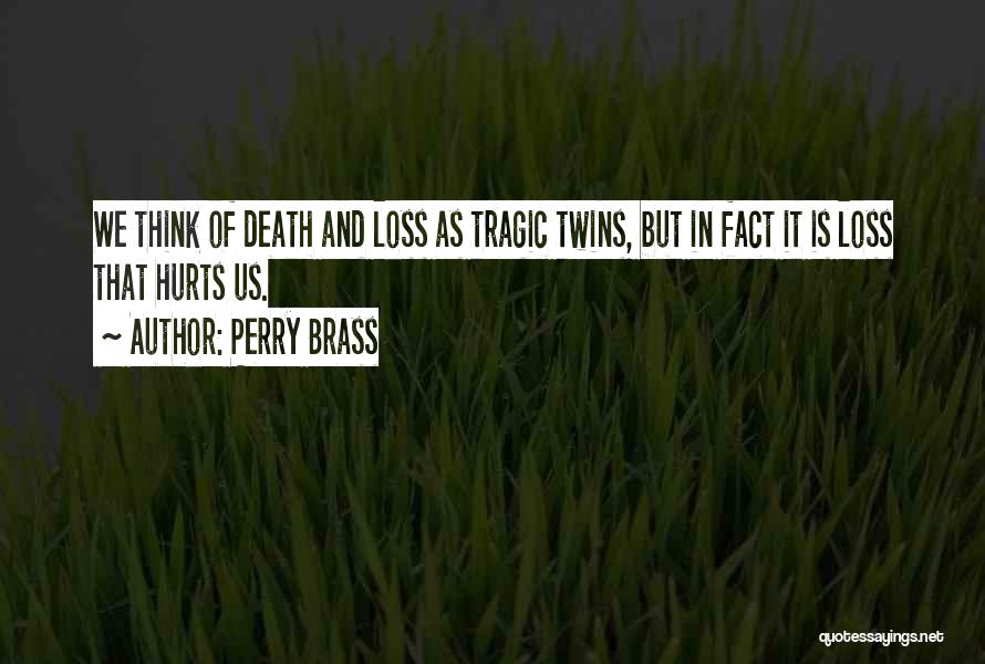 Perry Brass Quotes: We Think Of Death And Loss As Tragic Twins, But In Fact It Is Loss That Hurts Us.