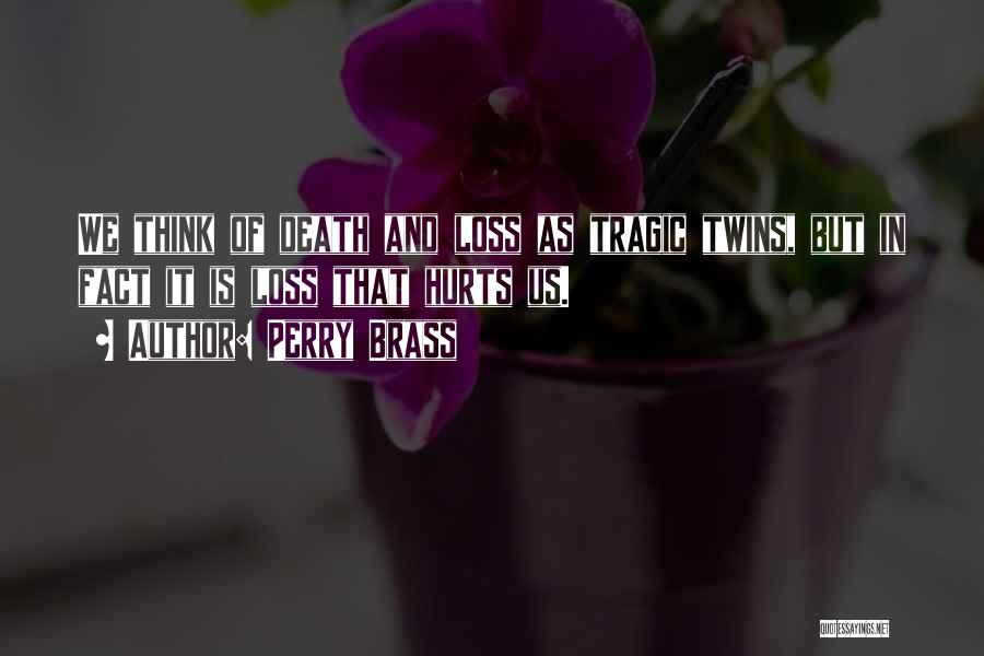 Perry Brass Quotes: We Think Of Death And Loss As Tragic Twins, But In Fact It Is Loss That Hurts Us.