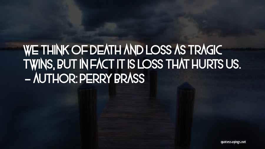 Perry Brass Quotes: We Think Of Death And Loss As Tragic Twins, But In Fact It Is Loss That Hurts Us.