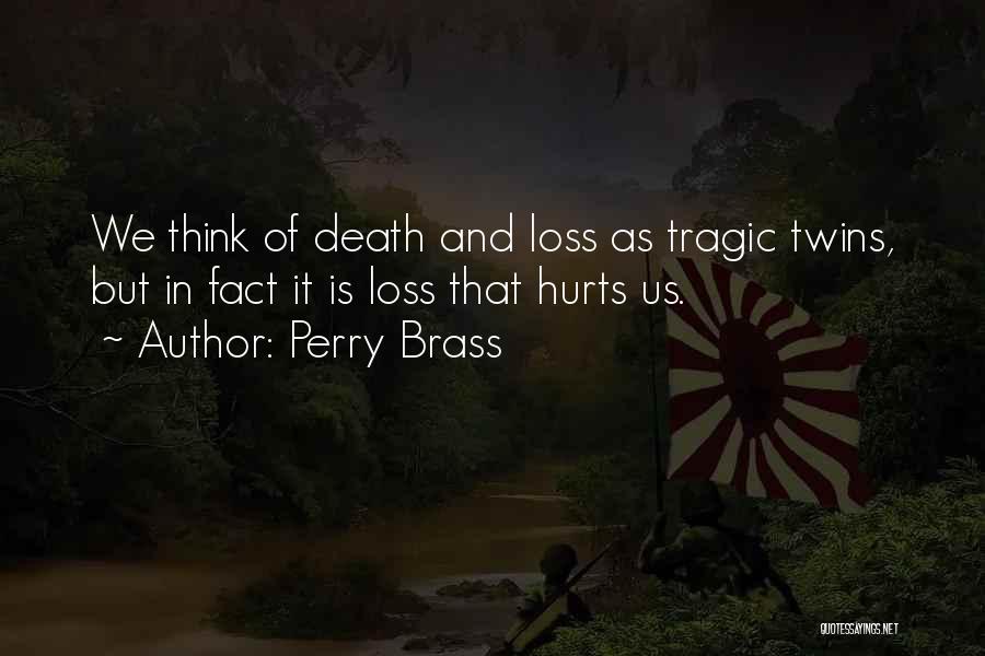 Perry Brass Quotes: We Think Of Death And Loss As Tragic Twins, But In Fact It Is Loss That Hurts Us.