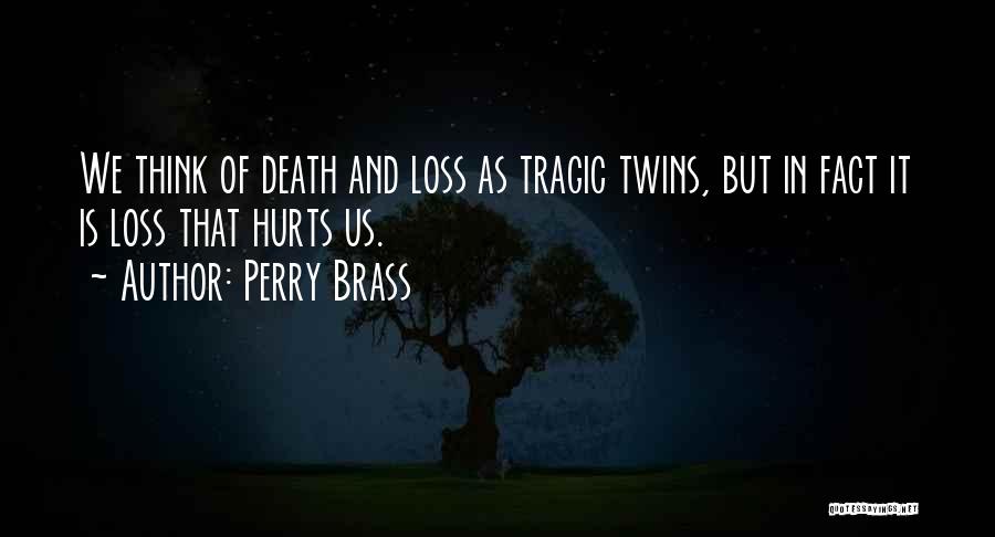 Perry Brass Quotes: We Think Of Death And Loss As Tragic Twins, But In Fact It Is Loss That Hurts Us.