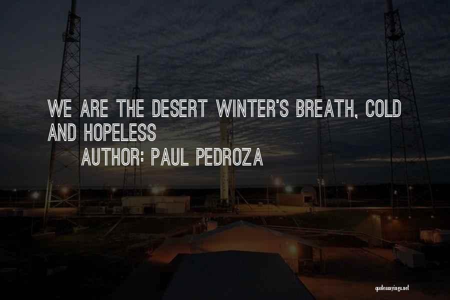 Paul Pedroza Quotes: We Are The Desert Winter's Breath, Cold And Hopeless