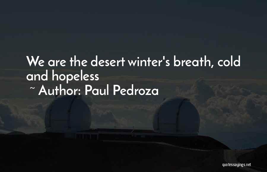 Paul Pedroza Quotes: We Are The Desert Winter's Breath, Cold And Hopeless
