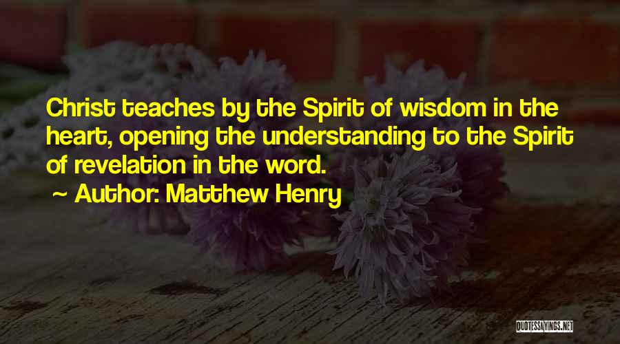 Matthew Henry Quotes: Christ Teaches By The Spirit Of Wisdom In The Heart, Opening The Understanding To The Spirit Of Revelation In The