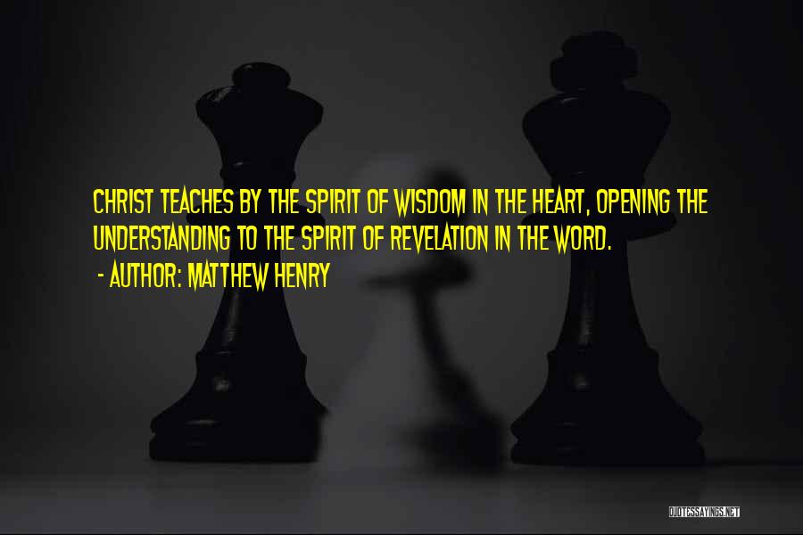 Matthew Henry Quotes: Christ Teaches By The Spirit Of Wisdom In The Heart, Opening The Understanding To The Spirit Of Revelation In The