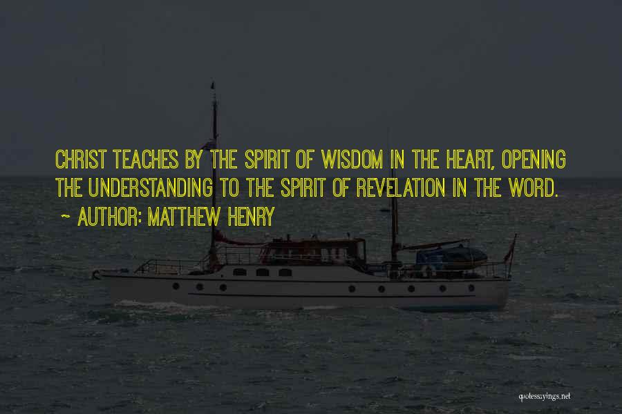 Matthew Henry Quotes: Christ Teaches By The Spirit Of Wisdom In The Heart, Opening The Understanding To The Spirit Of Revelation In The