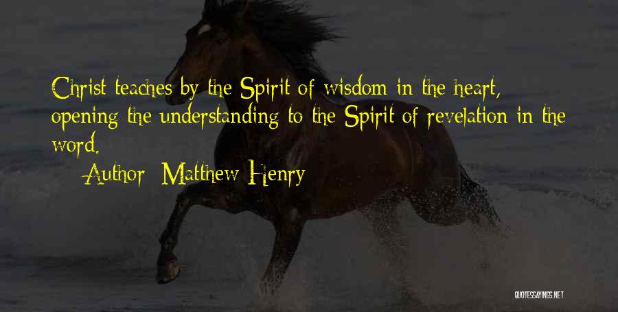 Matthew Henry Quotes: Christ Teaches By The Spirit Of Wisdom In The Heart, Opening The Understanding To The Spirit Of Revelation In The