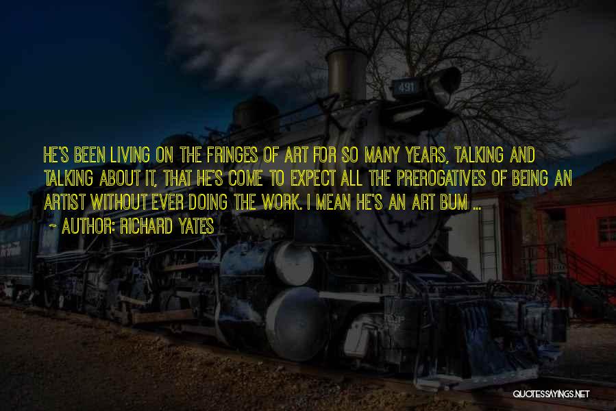 Richard Yates Quotes: He's Been Living On The Fringes Of Art For So Many Years, Talking And Talking About It, That He's Come