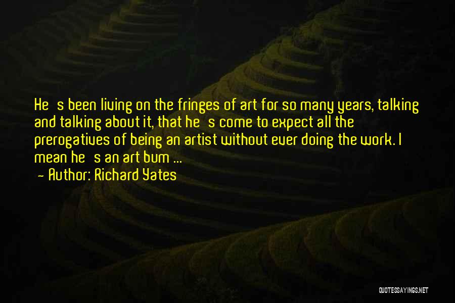 Richard Yates Quotes: He's Been Living On The Fringes Of Art For So Many Years, Talking And Talking About It, That He's Come