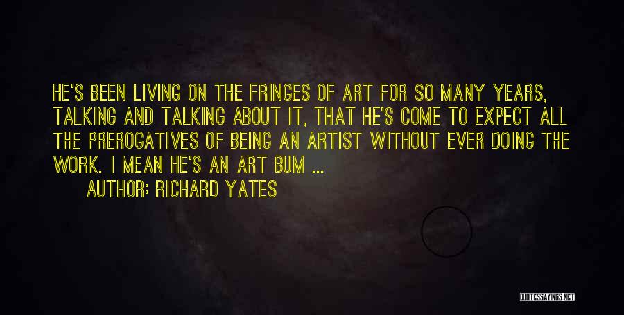 Richard Yates Quotes: He's Been Living On The Fringes Of Art For So Many Years, Talking And Talking About It, That He's Come