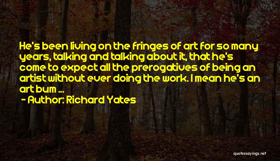 Richard Yates Quotes: He's Been Living On The Fringes Of Art For So Many Years, Talking And Talking About It, That He's Come