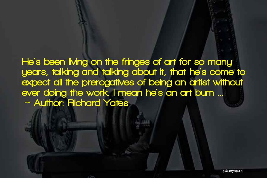 Richard Yates Quotes: He's Been Living On The Fringes Of Art For So Many Years, Talking And Talking About It, That He's Come