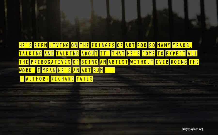 Richard Yates Quotes: He's Been Living On The Fringes Of Art For So Many Years, Talking And Talking About It, That He's Come