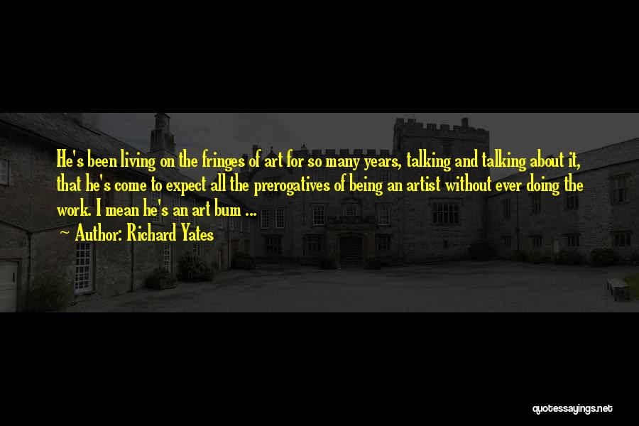 Richard Yates Quotes: He's Been Living On The Fringes Of Art For So Many Years, Talking And Talking About It, That He's Come