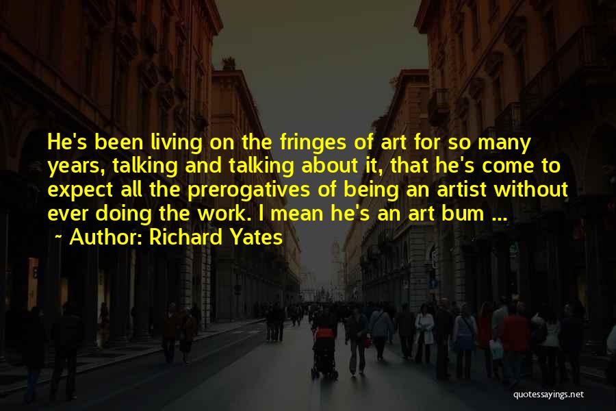 Richard Yates Quotes: He's Been Living On The Fringes Of Art For So Many Years, Talking And Talking About It, That He's Come