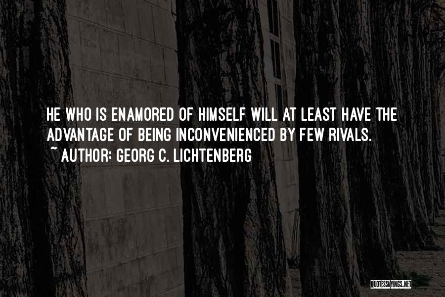 Georg C. Lichtenberg Quotes: He Who Is Enamored Of Himself Will At Least Have The Advantage Of Being Inconvenienced By Few Rivals.