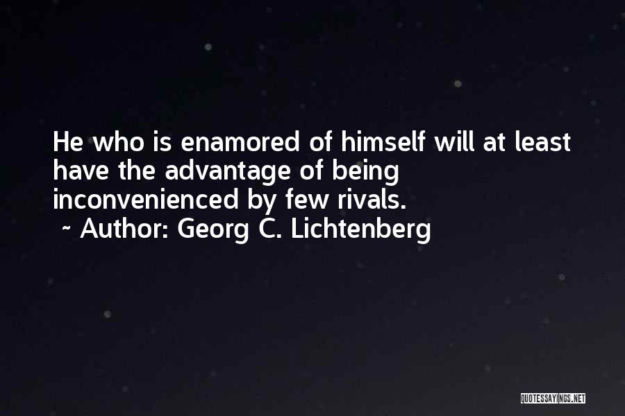 Georg C. Lichtenberg Quotes: He Who Is Enamored Of Himself Will At Least Have The Advantage Of Being Inconvenienced By Few Rivals.
