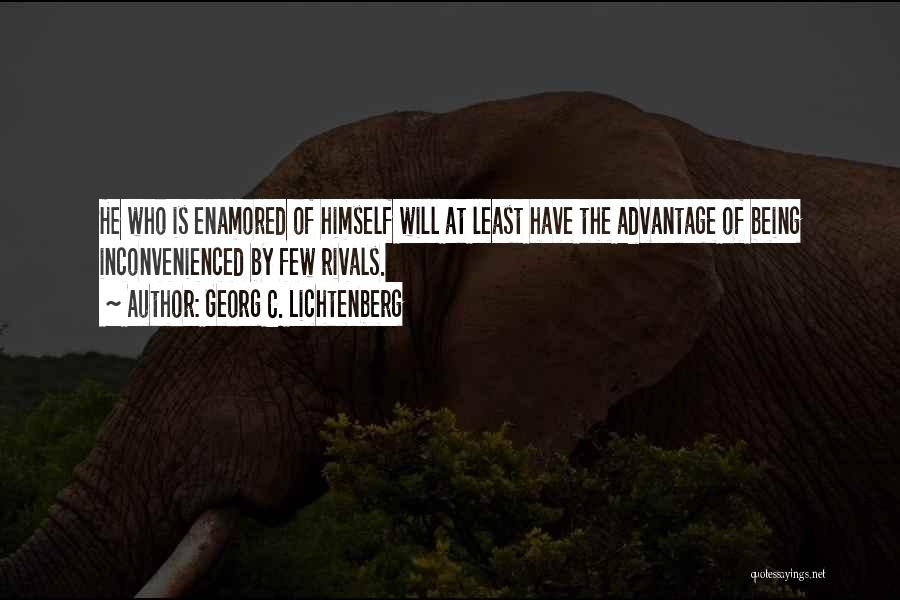 Georg C. Lichtenberg Quotes: He Who Is Enamored Of Himself Will At Least Have The Advantage Of Being Inconvenienced By Few Rivals.