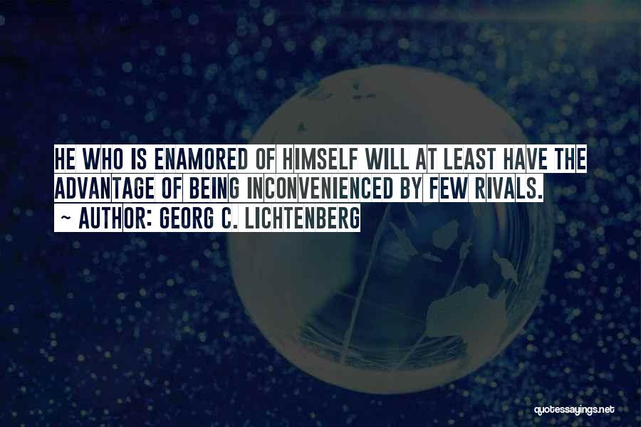 Georg C. Lichtenberg Quotes: He Who Is Enamored Of Himself Will At Least Have The Advantage Of Being Inconvenienced By Few Rivals.