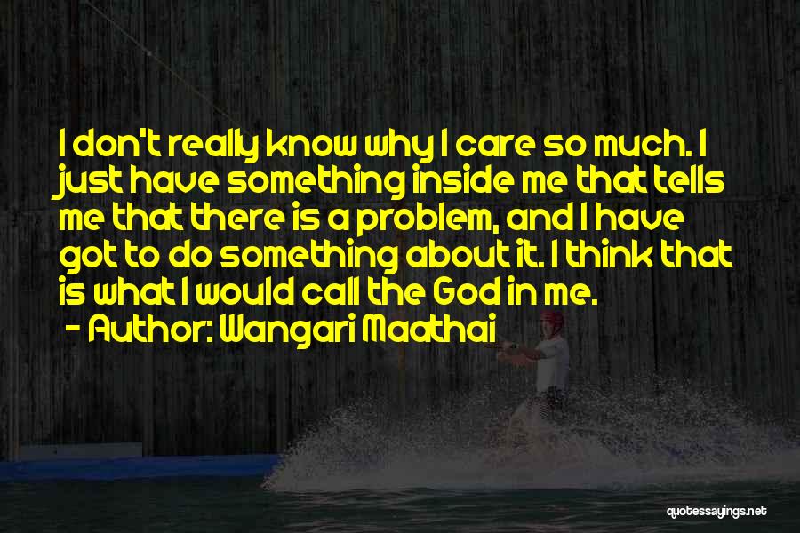 Wangari Maathai Quotes: I Don't Really Know Why I Care So Much. I Just Have Something Inside Me That Tells Me That There