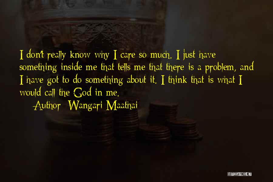 Wangari Maathai Quotes: I Don't Really Know Why I Care So Much. I Just Have Something Inside Me That Tells Me That There