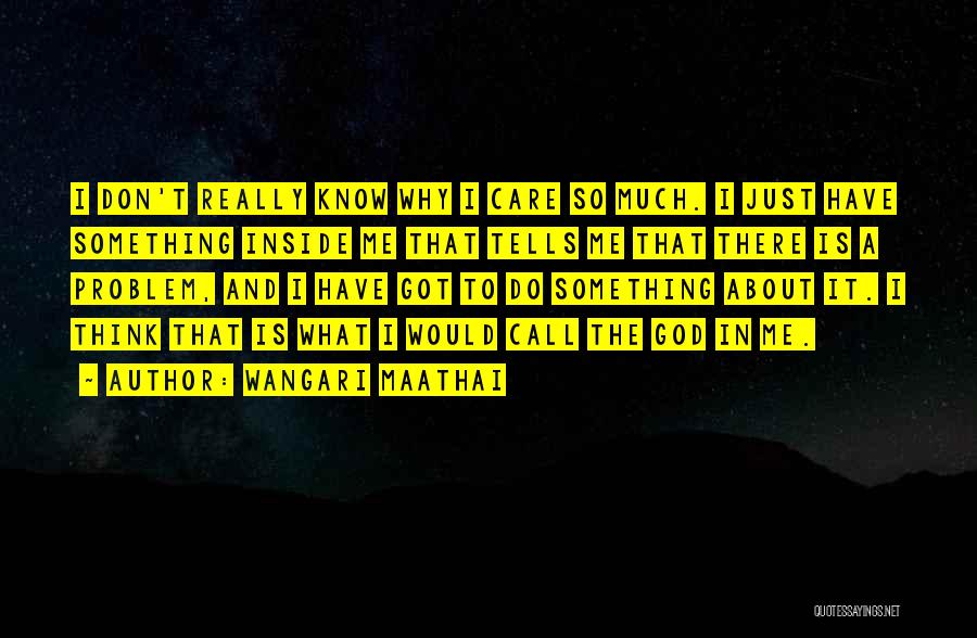 Wangari Maathai Quotes: I Don't Really Know Why I Care So Much. I Just Have Something Inside Me That Tells Me That There