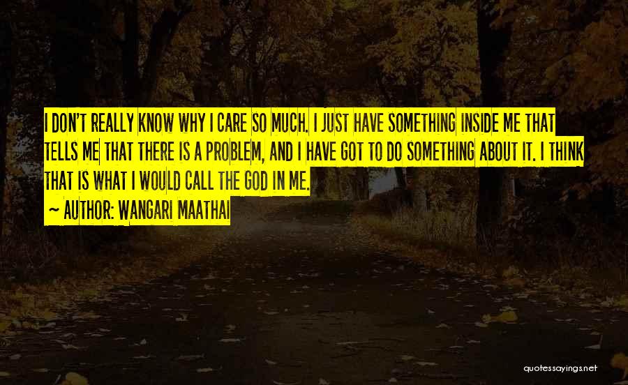 Wangari Maathai Quotes: I Don't Really Know Why I Care So Much. I Just Have Something Inside Me That Tells Me That There