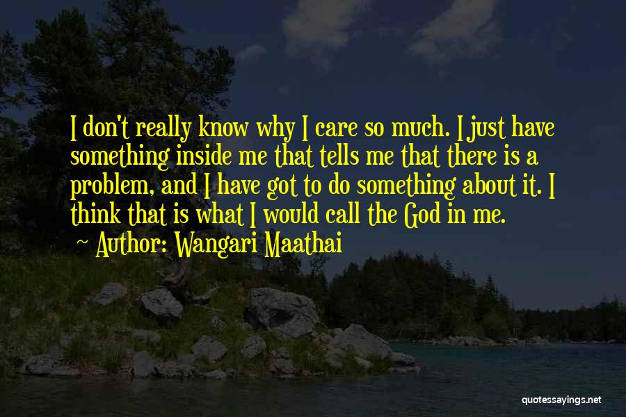 Wangari Maathai Quotes: I Don't Really Know Why I Care So Much. I Just Have Something Inside Me That Tells Me That There