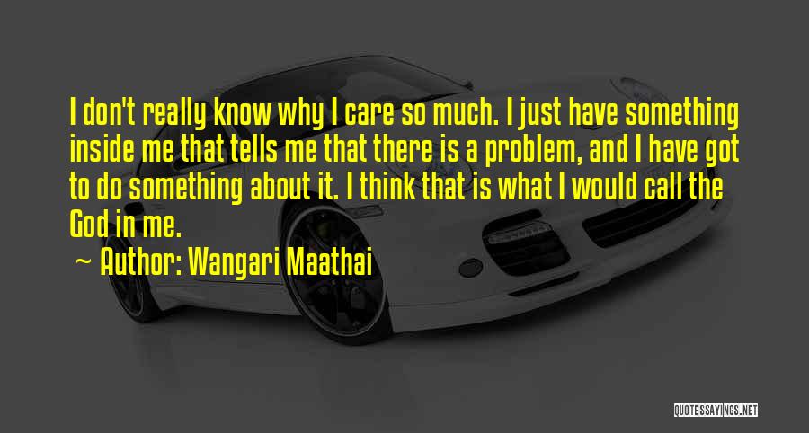 Wangari Maathai Quotes: I Don't Really Know Why I Care So Much. I Just Have Something Inside Me That Tells Me That There