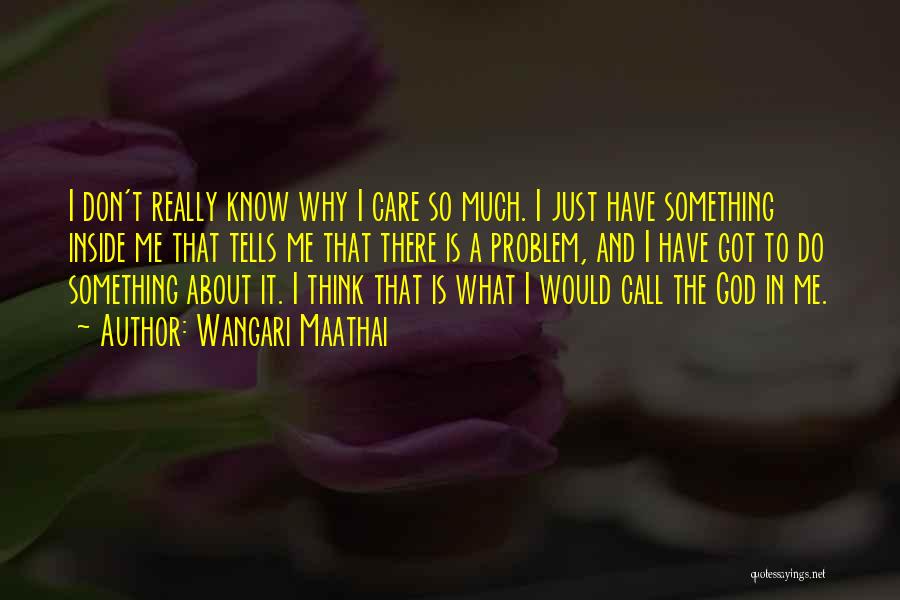 Wangari Maathai Quotes: I Don't Really Know Why I Care So Much. I Just Have Something Inside Me That Tells Me That There