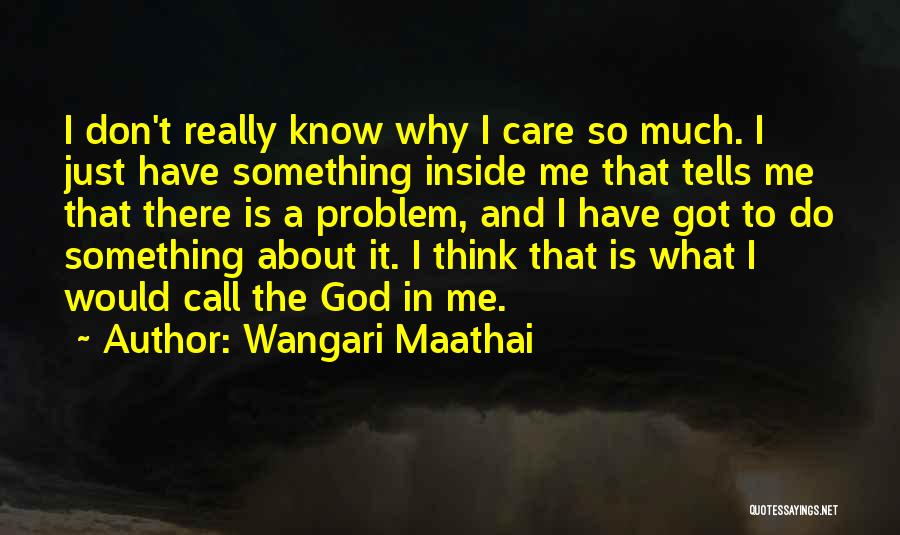 Wangari Maathai Quotes: I Don't Really Know Why I Care So Much. I Just Have Something Inside Me That Tells Me That There