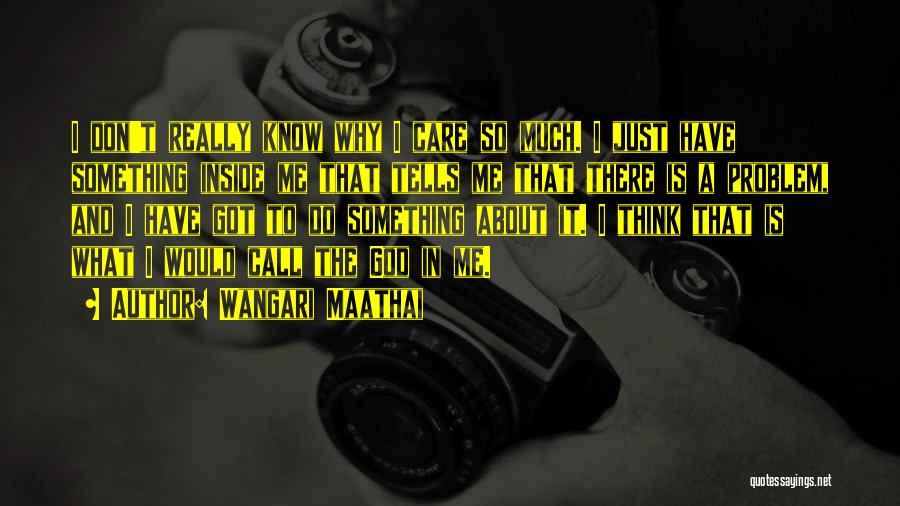 Wangari Maathai Quotes: I Don't Really Know Why I Care So Much. I Just Have Something Inside Me That Tells Me That There