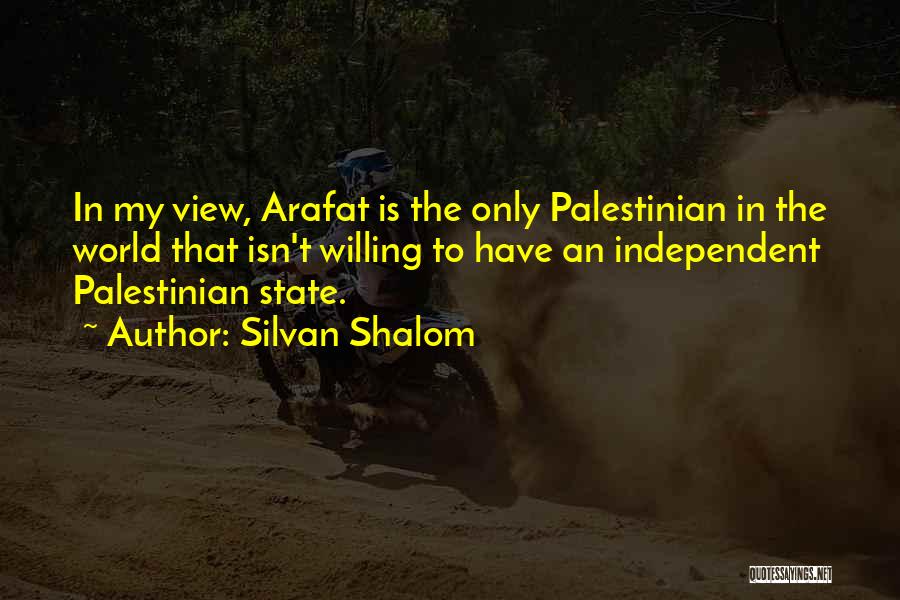 Silvan Shalom Quotes: In My View, Arafat Is The Only Palestinian In The World That Isn't Willing To Have An Independent Palestinian State.