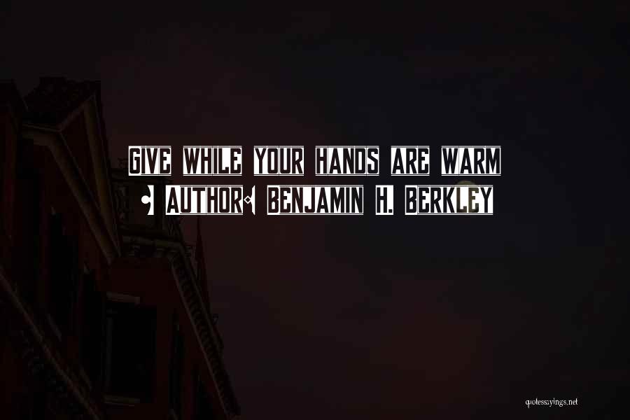 Benjamin H. Berkley Quotes: Give While Your Hands Are Warm