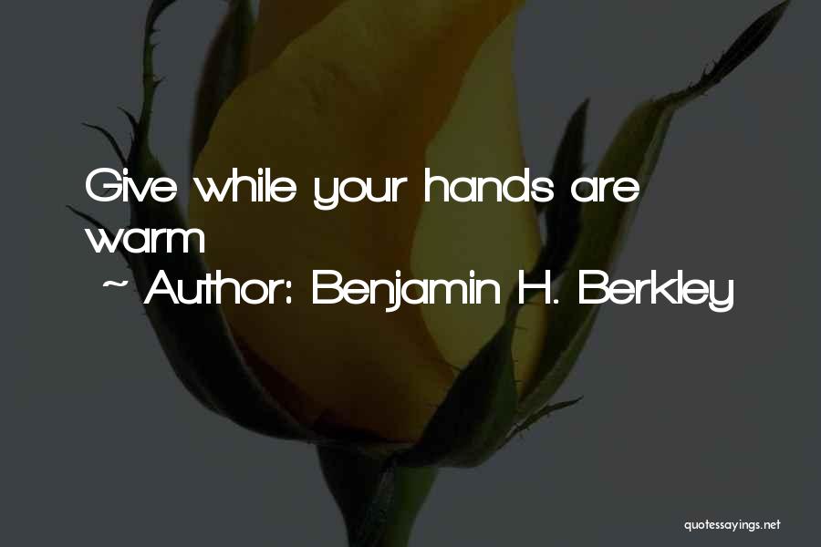 Benjamin H. Berkley Quotes: Give While Your Hands Are Warm