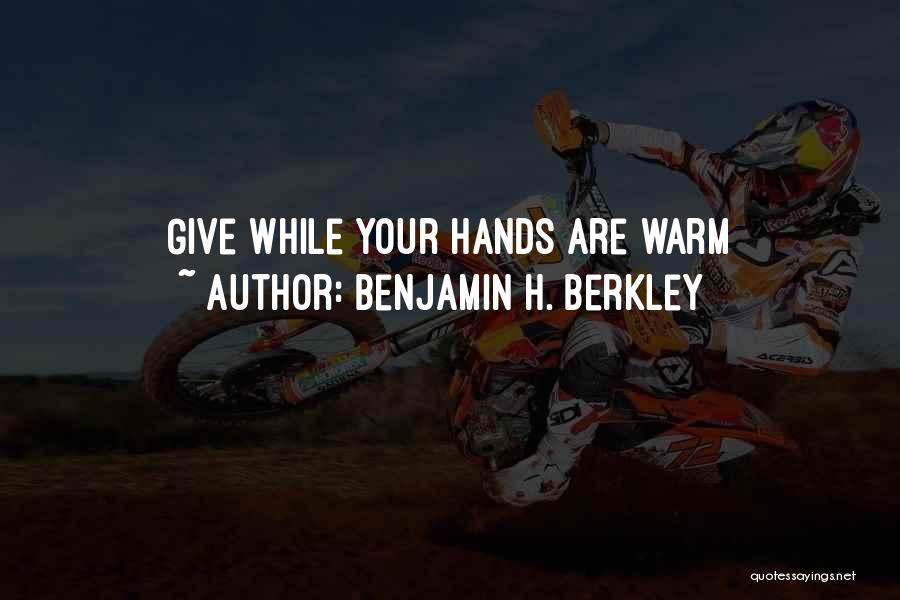 Benjamin H. Berkley Quotes: Give While Your Hands Are Warm