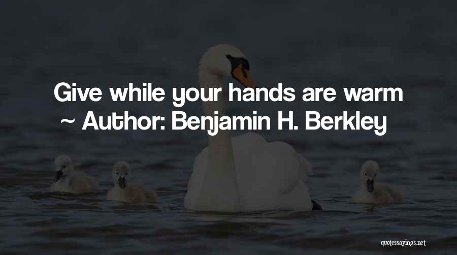 Benjamin H. Berkley Quotes: Give While Your Hands Are Warm