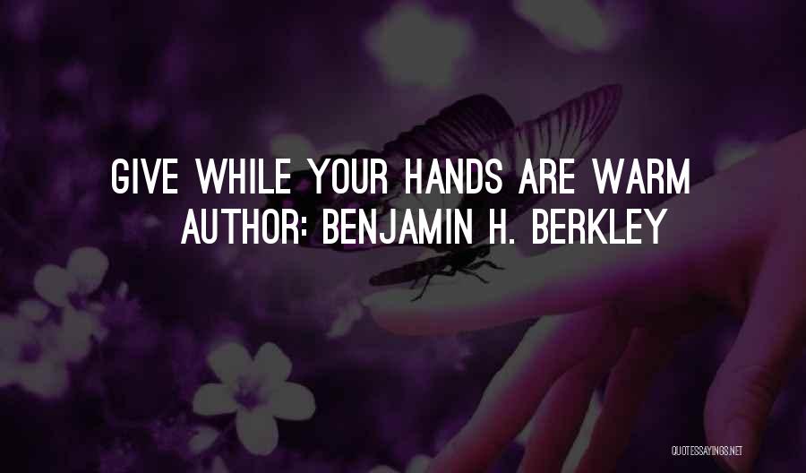 Benjamin H. Berkley Quotes: Give While Your Hands Are Warm