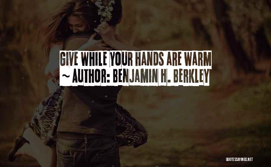 Benjamin H. Berkley Quotes: Give While Your Hands Are Warm