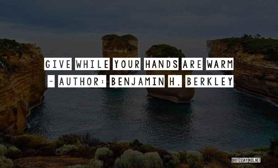 Benjamin H. Berkley Quotes: Give While Your Hands Are Warm