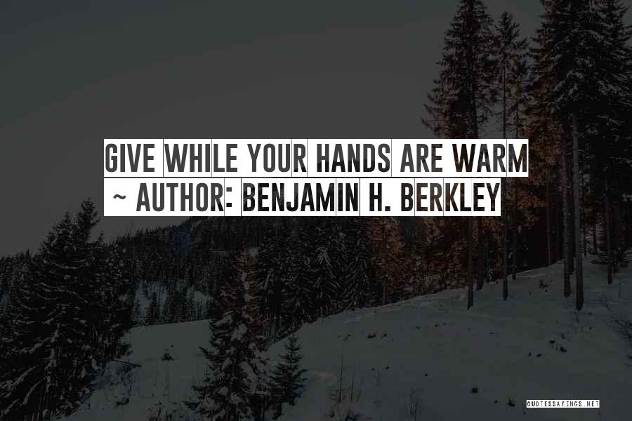 Benjamin H. Berkley Quotes: Give While Your Hands Are Warm