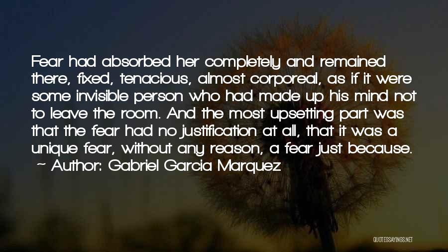 Gabriel Garcia Marquez Quotes: Fear Had Absorbed Her Completely And Remained There, Fixed, Tenacious, Almost Corporeal, As If It Were Some Invisible Person Who