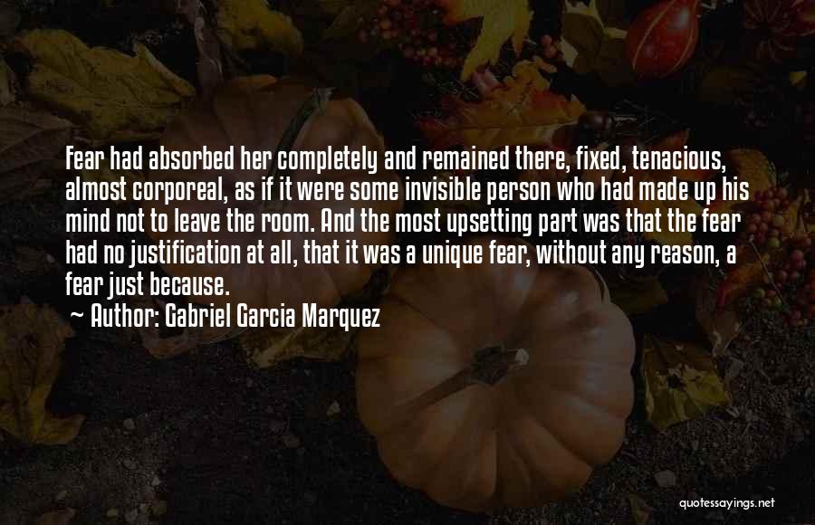 Gabriel Garcia Marquez Quotes: Fear Had Absorbed Her Completely And Remained There, Fixed, Tenacious, Almost Corporeal, As If It Were Some Invisible Person Who